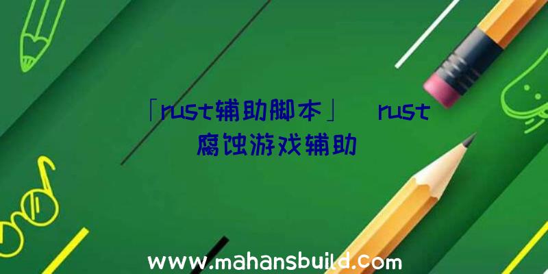 「rust辅助脚本」|rust腐蚀游戏辅助